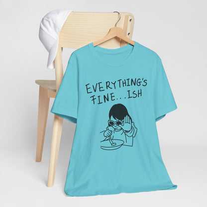 Everything's Fine...ish - Funny Sarcastic Graphic Tee