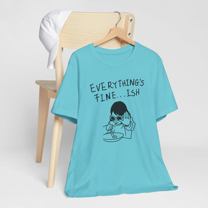 Everything's Fine...ish T-Shirt — Funny Sarcastic Graphic Tee