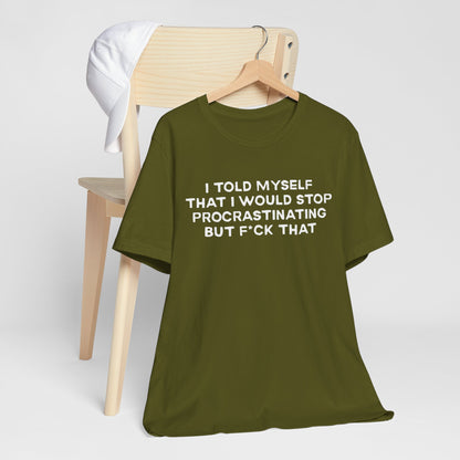 I Told Myself That I Would Stop Procrastinating But F*ck That Funny Procrastination T-Shirt