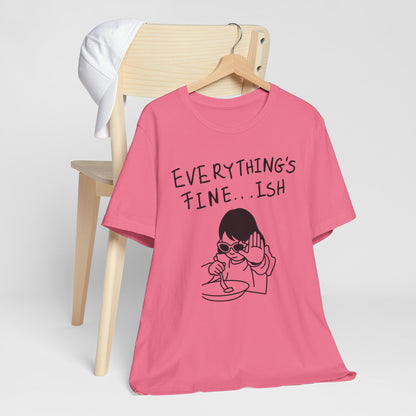 Everything's Fine...ish - Funny Sarcastic Graphic Tee