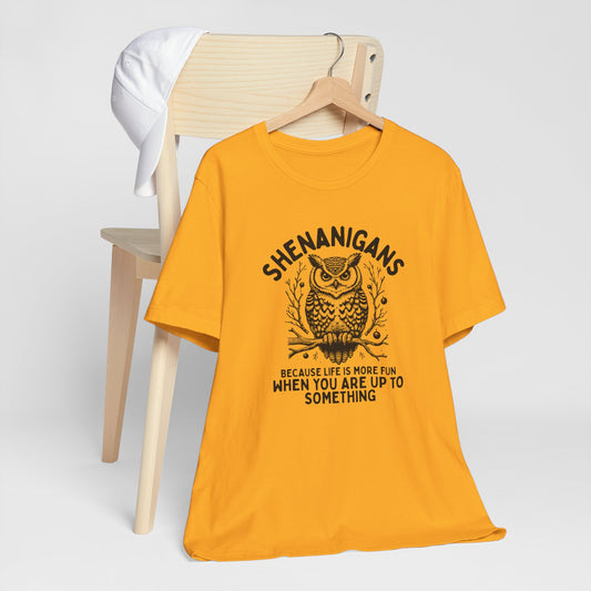 Shenanigans Because Life Is More Fun When You Are Up To Something - Clever Owl Tee Shirt