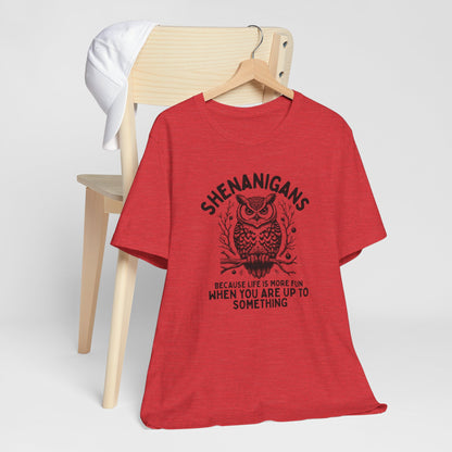Shenanigans Because Life Is More Fun When You Are Up To Something - Clever Owl Tee Shirt