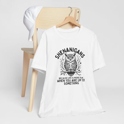 Shenanigans Because Life Is More Fun When You Are Up To Something - Clever Owl Tee Shirt
