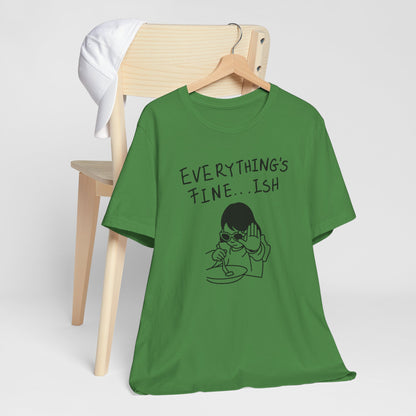 Everything's Fine...ish T-Shirt — Funny Sarcastic Graphic Tee
