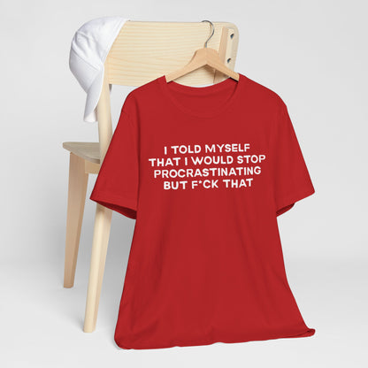 I Told Myself That I Would Stop Procrastinating But F*ck That Funny Procrastination T-Shirt