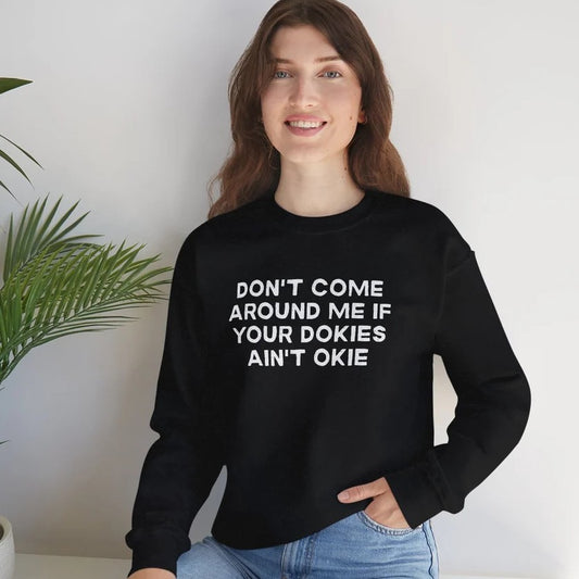 Don't Come Around Me If Your Dokies Ain't Okie - Funny Quote Sweatshirt