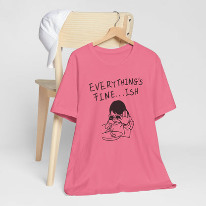 Everything's Fine...ish T-Shirt — Funny Sarcastic Graphic Tee