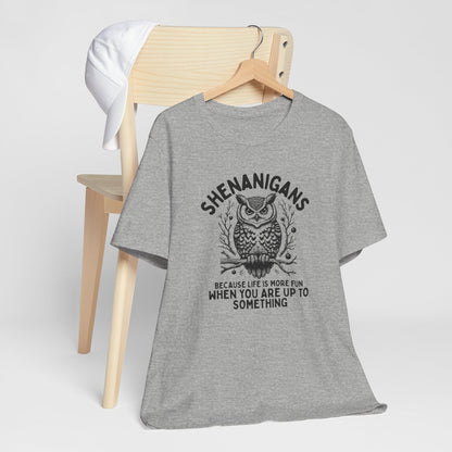Shenanigans Because Life Is More Fun When You Are Up To Something - Clever Owl Tee Shirt