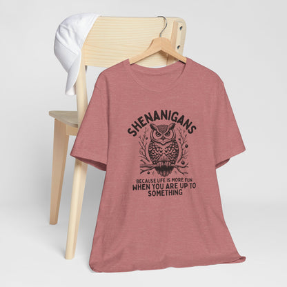 Shenanigans Because Life Is More Fun When You Are Up To Something - Clever Owl Tee Shirt