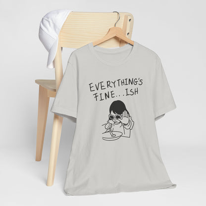Everything's Fine...ish T-Shirt — Funny Sarcastic Graphic Tee